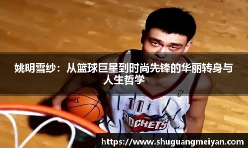 姚明雪纱：从篮球巨星到时尚先锋的华丽转身与人生哲学