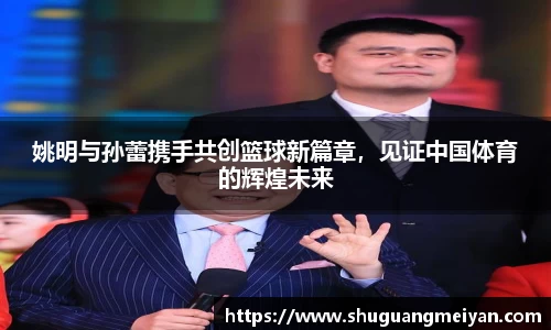 姚明与孙蕾携手共创篮球新篇章，见证中国体育的辉煌未来