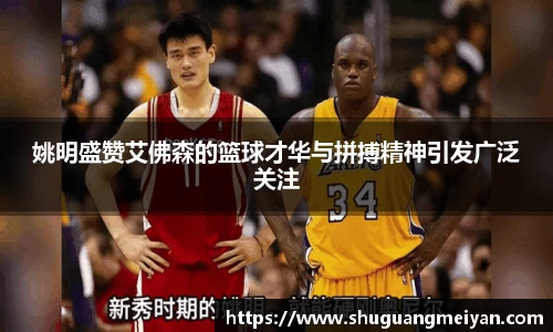 姚明盛赞艾佛森的篮球才华与拼搏精神引发广泛关注