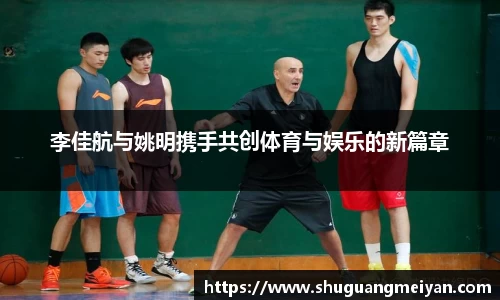 李佳航与姚明携手共创体育与娱乐的新篇章