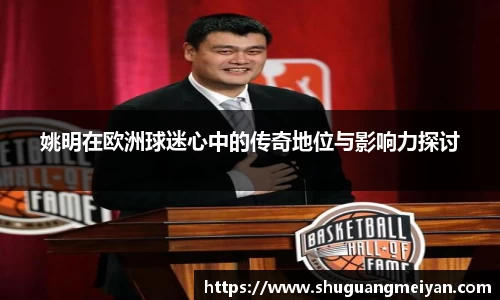 姚明在欧洲球迷心中的传奇地位与影响力探讨