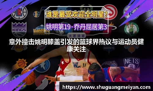 意外撞击姚明膝盖引发的篮球界热议与运动员健康关注