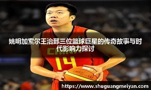 姚明加索尔王治郅三位篮球巨星的传奇故事与时代影响力探讨