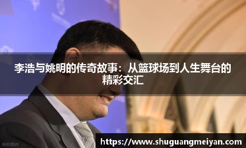 李浩与姚明的传奇故事：从篮球场到人生舞台的精彩交汇
